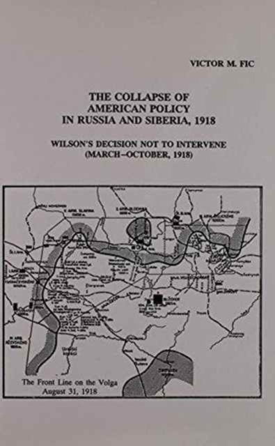 The Collapse of American Policy in Russia & Siberia, 1918 - Wilsons Decision not to Intervene (March - October 1918), Hardback Book