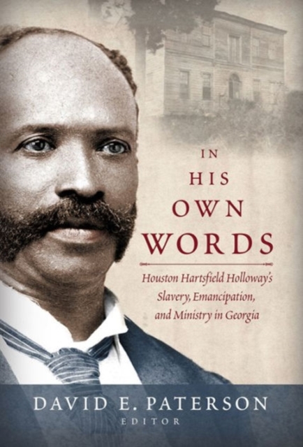 In His Own Words : Houston Hartsfield Holloway’s Slavery, Emancipation, and Ministry in Georgia, Hardback Book