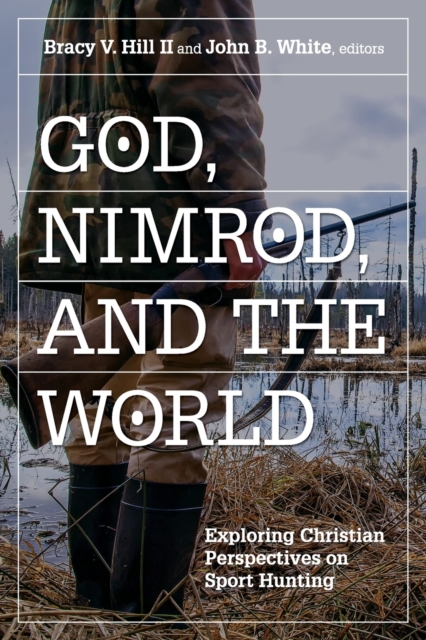 God, Nimrod, and the World : Exploring Christian Perspectives on Sport Hunting, Paperback / softback Book