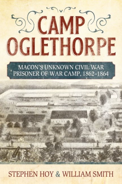 Camp Oglethorpe : Macon's Unknown Civil War Prisoner of War Camp, 1862-1864, Hardback Book