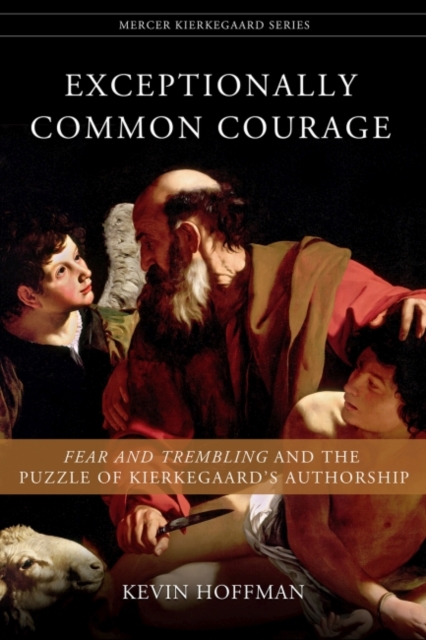 Exceptionally Common Courage : Fear and Trembling and the Puzzle of Kierkegaard's Authorship, Paperback / softback Book