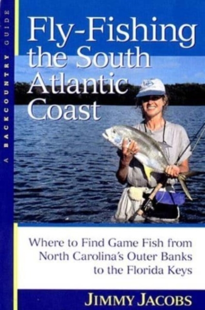 Fly-Fishing the South Atlantic Coast : Where to Find Game Fish from North Carolina's Outer Banks to the Florida Keys, Paperback / softback Book