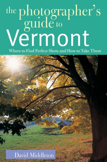 The Photographer's Guide to Vermont : Where to Find Perfect Shots and How to Take Them, Paperback / softback Book