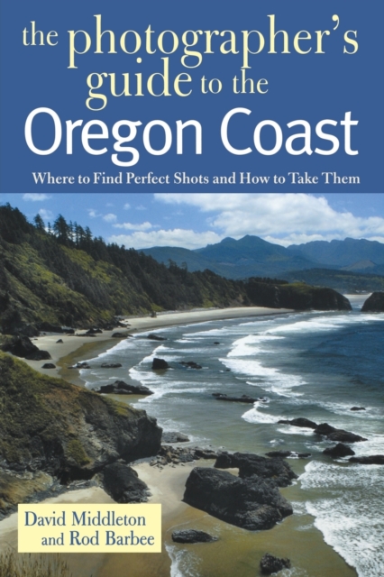 The Photographer's Guide to the Oregon Coast : Where to Find Perfect Shots and How to Take Them, Paperback / softback Book