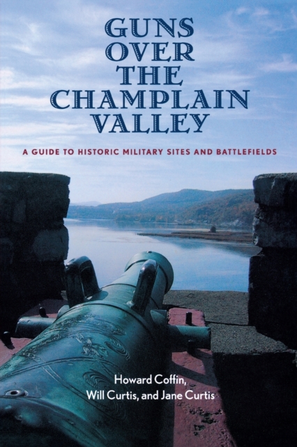Guns Over the Champlain Valley : A Guide to Historic Military Sites and Battlefields, Paperback / softback Book