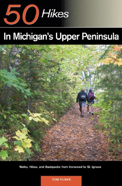 Explorer's Guide 50 Hikes in Michigan's Upper Peninsula : Walks, Hikes & Backpacks from Ironwood to St. Ignace, Paperback / softback Book