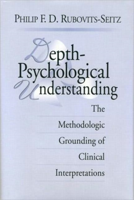 Depth-Psychological Understanding : The Methodologic Grounding of Clinical Interpretations, Hardback Book