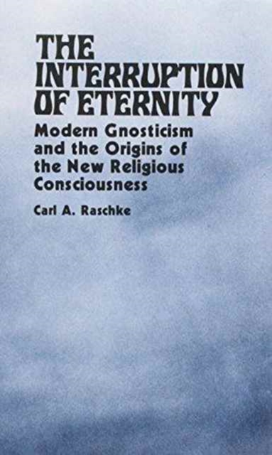 The Interruption of Eternity : Modern Gnosticism and the Origins of the New Religious Consciousness, Hardback Book
