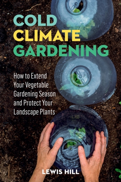 Cold-Climate Gardening : How to Extend Your Growing Season by at Least 30 Days, Paperback / softback Book