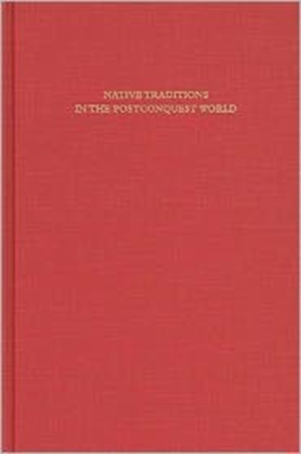 Native Traditions in the Postconquest World : A Symposium at Dumbarton Oaks, 2nd through 4th October 1992, Hardback Book