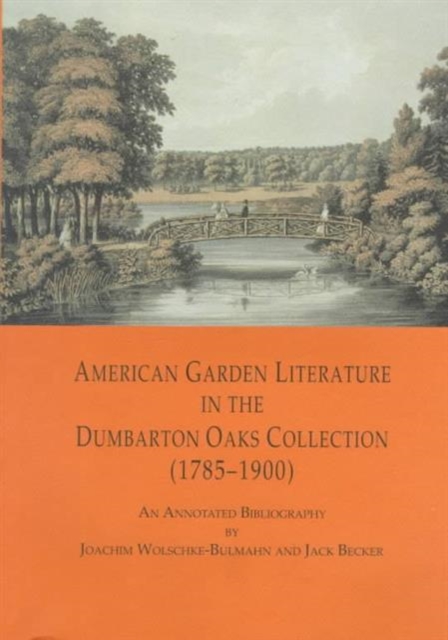 American Garden Literature in the Dumbarton Oaks Collection (1785-1900) : From the New England Farmer to Italian Gardens, An Annotated Bibliography, Paperback / softback Book