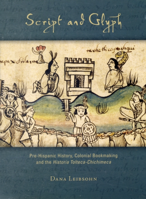 Script and Glyph : Pre-Hispanic History, Colonial Bookmaking, and the Historia Tolteca-Chichimeca, Paperback / softback Book