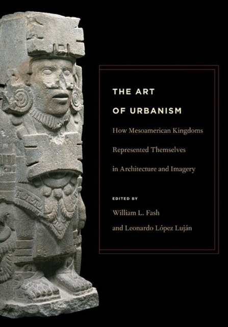 The Art of Urbanism : How Mesoamerican Kingdoms Represented Themselves in Architecture and Imagery, Paperback / softback Book