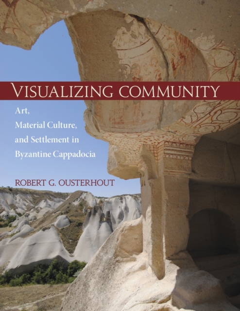 Visualizing Community : Art, Material Culture, and Settlement in Byzantine Cappadocia, Hardback Book