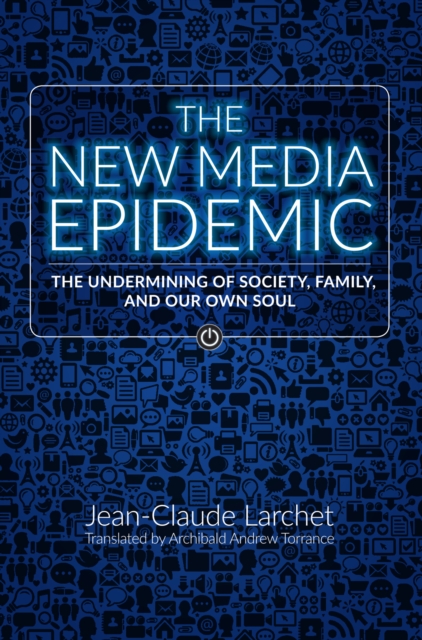 The New Media Epidemic : The Undermining of Society, Family, and Our Own Soul, EPUB eBook