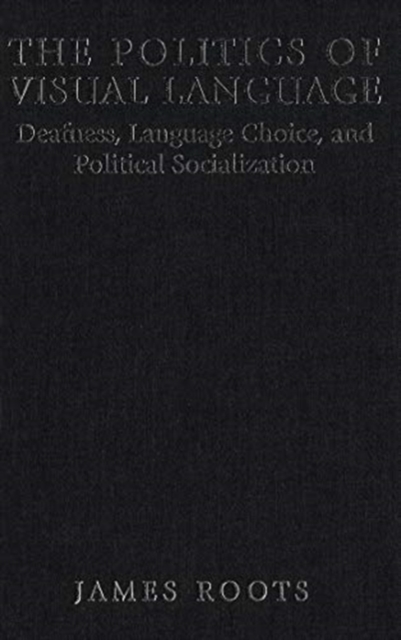 The Politics of Visual Language : Deafness, Language Choice, and Political Socialization, Hardback Book