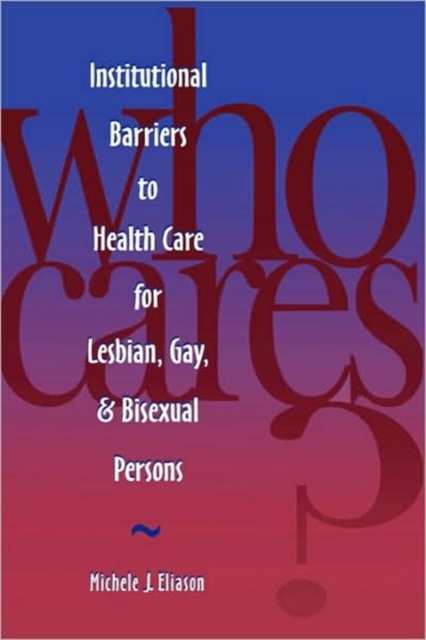Who Cares? : Institutional Barriers to Health Care for Lesbian, Gay and Bisexual Persons, Paperback / softback Book
