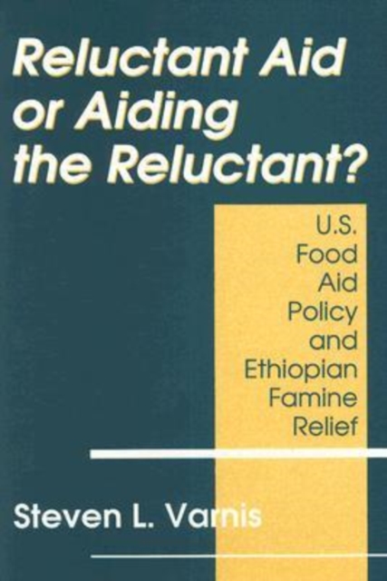 Reluctant Aid or Aiding the Reluctant? : U.S. Food Aid Policy and Ethiopian Famine Relief, Hardback Book