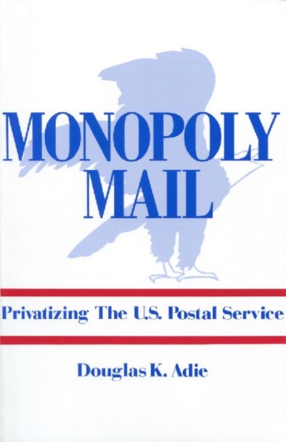 Monopoly Mail : Privatizing the United States Postal Service, Paperback / softback Book