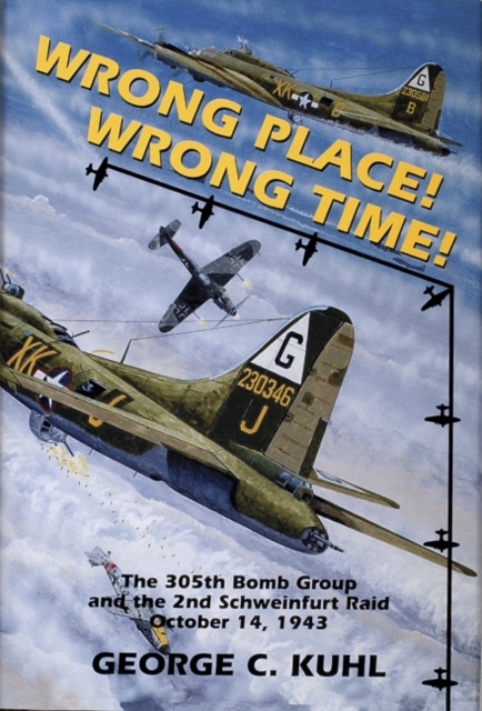 Wrong Place, Wrong Time : The 305th Bomb Group & the 2nd Schweinfurt Raid, Hardback Book