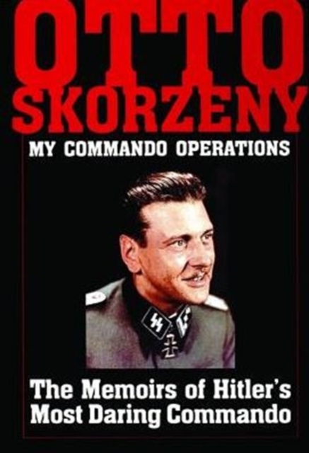 Otto Skorzeny: My Commando Operations : The Memoirs of Hitler’s Most Daring Commando, Hardback Book