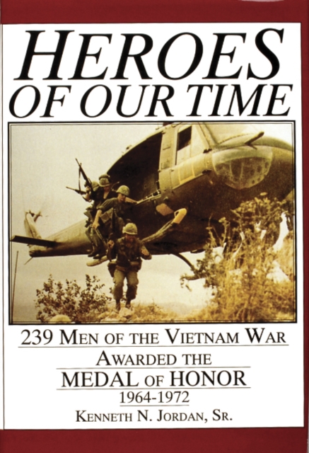 Heroes of Our Time: 239 Men of the Vietnam War Awarded the Medal of Honor, 1964-1972, Hardback Book