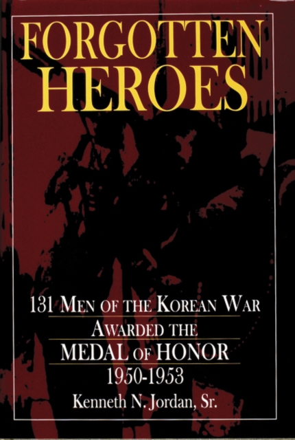 Forgotten Heroes : 131 Men of the Korean War Awarded the Medal of Honor 1950-1953, Hardback Book