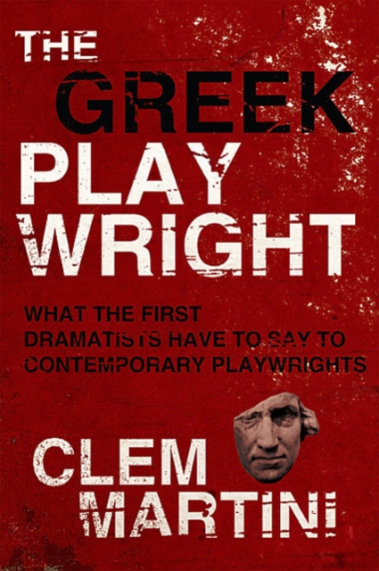 The Greek Playwright : What the First Dramatists Have To Say To Contemporary Playwrights, Paperback / softback Book