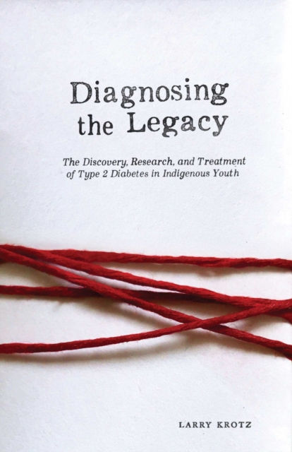 Diagnosing the Legacy : The Discovery, Research, and Treatment of Type 2 Diabetes in Indigenous Youth, Paperback / softback Book