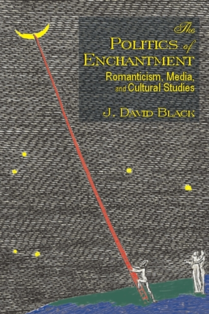 The Politics of Enchantment : Romanticism, Media, and Cultural Studies, Paperback / softback Book