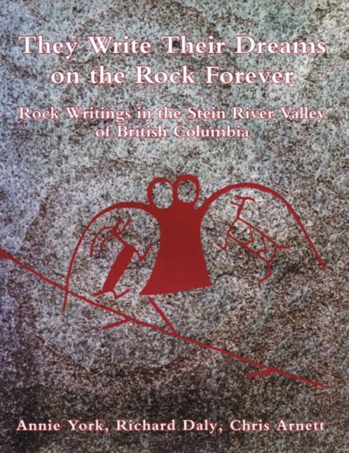 They Write Their Dreams on the Rock Forever : Rock Writings in the Stein River Valley of British Columbia, Hardback Book
