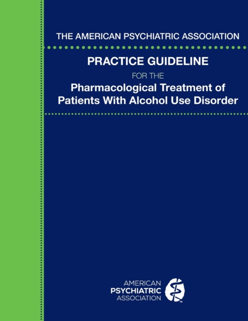 The American Psychiatric Association Practice Guideline for the Pharmacological Treatment of Patients With Alcohol Use Disorder, Paperback / softback Book