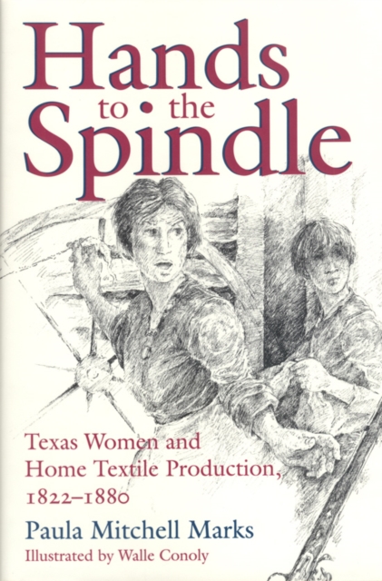 Hands to the Spindle : Texas Women and Home Textile Production, 1822-1880, Hardback Book