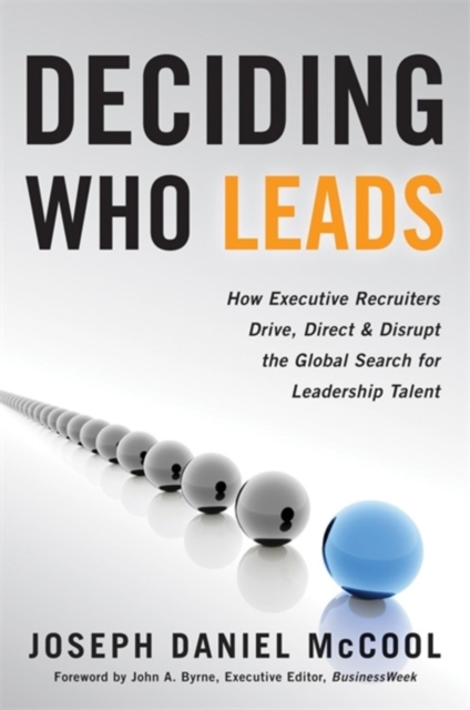 Deciding Who Leads : How Executive Recruiters Drive, Direct, and Disrupt the Global Search for Leadership Talent, Hardback Book