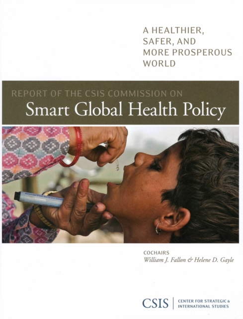 Report of the CSIS Commission on Smart Global Health Policy : A Healthier, Safer, and More Prosperous World, Paperback / softback Book