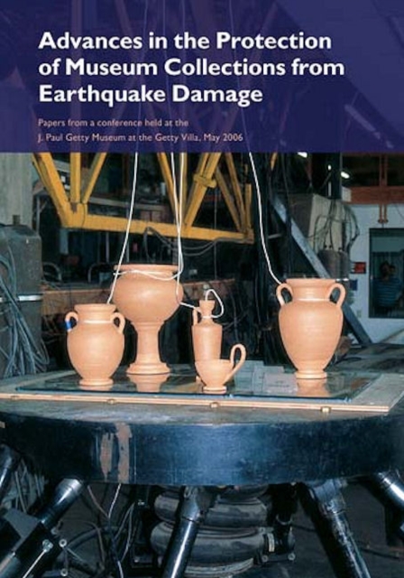Advances in the Protection of Museum Collections From Earthquake Damage - Papers From a Conference Held at the J.Paul Getty Museum, May 2006, Paperback / softback Book