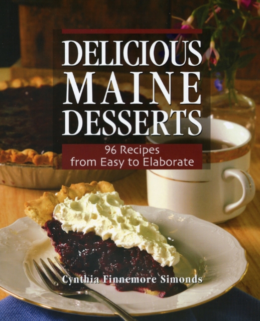 Delicious Maine Desserts : 108 Recipes, from Easy to Elaborate, Paperback / softback Book