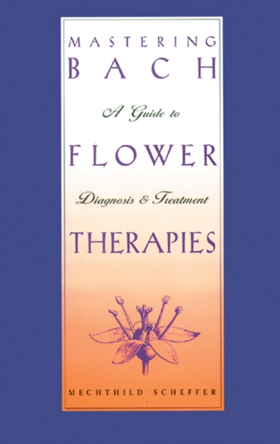 Mastering Bach Flower Therapies : A Guide to Diagnosis and Treatment, Paperback / softback Book
