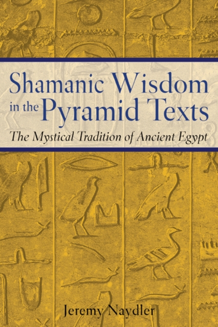 Shamanic Wisdom in the Pyramid Texts : The Mystical Tradition of Ancient Egypt, Paperback / softback Book
