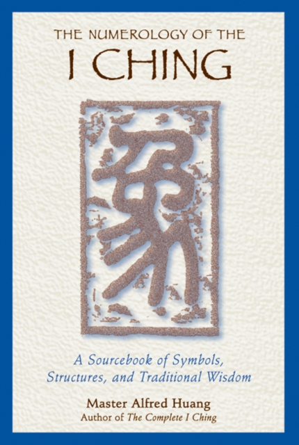 The Numerology of the I Ching : A Sourcebook of Symbols, Structures, and Traditional Wisdom, Paperback / softback Book