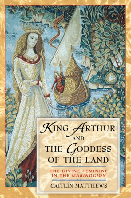 King Arthur and the Goddess of the Land : The Divine Feminine in the Mabinogion, Paperback / softback Book