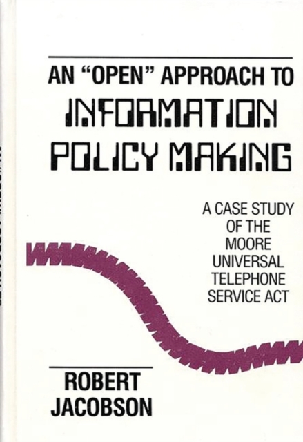 An Open Approach to Information Policy Making : A Case Study of the Moore Universal Telephone Service Act, Hardback Book