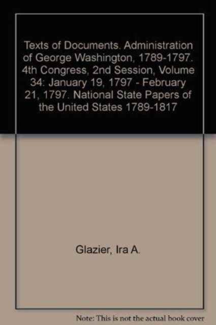 January 19, 1797 - February 21, 1797 (Texts of Documents. Administration of George Washington, 1789-1797. 4th Congress, 2nd Session, ), Hardback Book