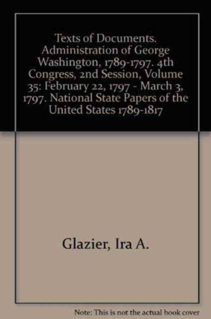 February 22, 1797 - March 3, 1797 (Texts of Documents. Administration of George Washington, 1789-1797. 4th Congress, 2nd Session, ), Hardback Book