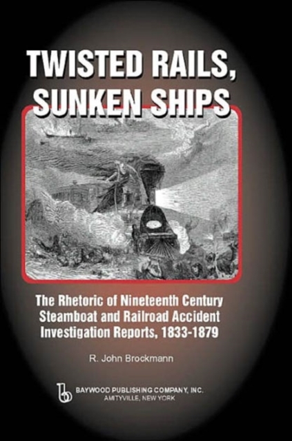 Twisted Rails, Sunken Ships : The Rhetoric of Nineteenth Century Steamboat and Railroad Accident Investigation Reports, 1833-1879, Hardback Book