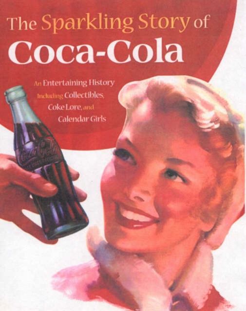 The Sparkling Story of Coca-cola : An Entertaining History Including Collectibles, Coke Lore and Calendar Girls, Hardback Book