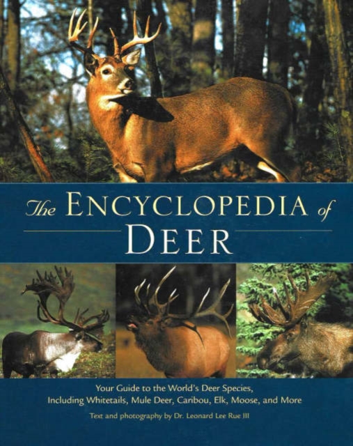 The Encyclopedia of Deer : Your Guide to the World's Deer Species Including Whitetails, Mule Deer, Caribou, Elk, Moose, and More, Hardback Book
