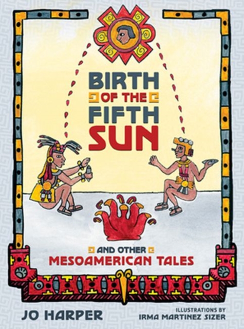 Birth of the Fifth Sun : And Other Mesoamerican Tales, Hardback Book