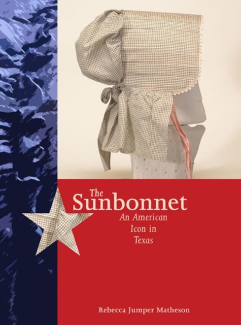 The Sunbonnet : An American Icon in Texas, Paperback / softback Book