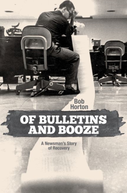 Of Bulletins and Booze : A Newsman’s Story of Recovery, Hardback Book